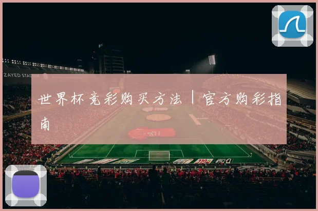 世界杯竞彩购买方法｜官方购彩指南