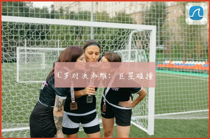 C罗对决加维：巨星碰撞