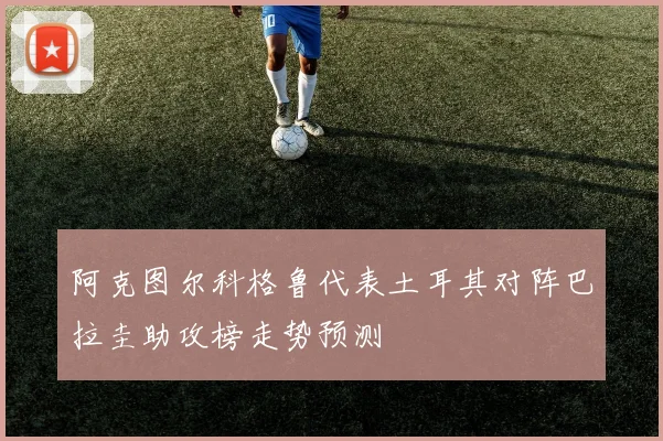 阿克图尔科格鲁代表土耳其对阵巴拉圭助攻榜走势预测