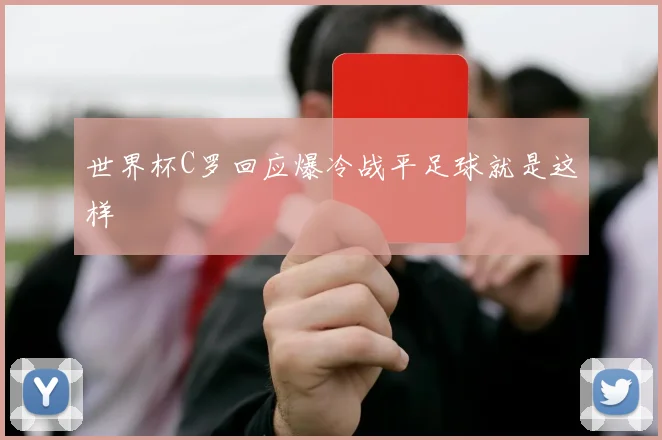 世界杯C罗回应爆冷战平足球就是这样