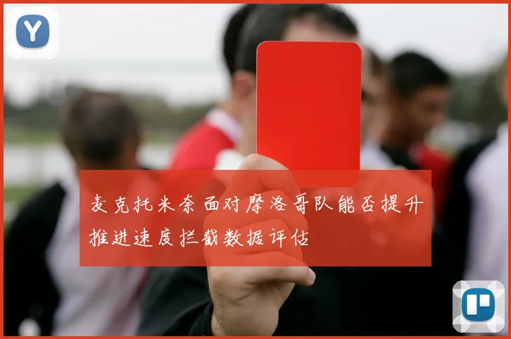 麦克托米奈面对摩洛哥队能否提升推进速度拦截数据评估