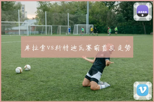 库拉索vs科特迪瓦赛前首发走势