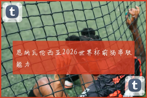 恩纳瓦伦西亚2026世界杯前场串联能力