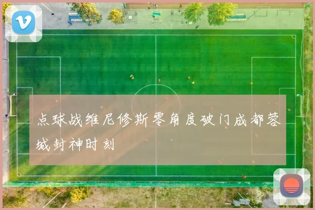 点球战维尼修斯零角度破门成都蓉城封神时刻