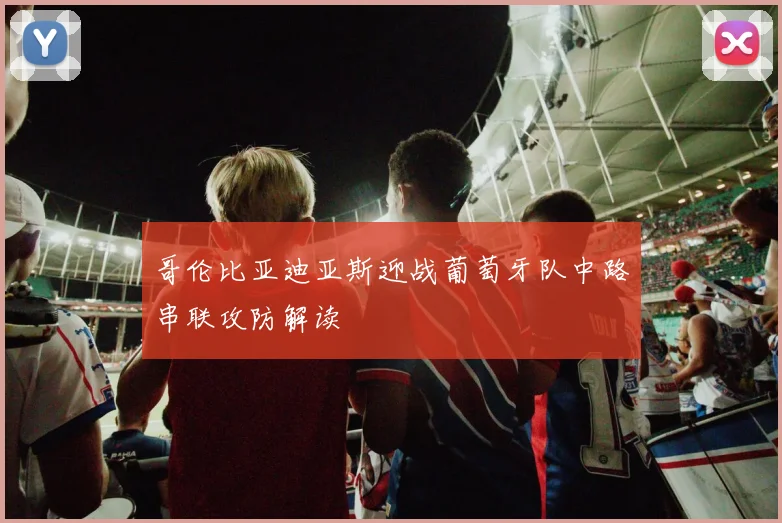 哥伦比亚迪亚斯迎战葡萄牙队中路串联攻防解读