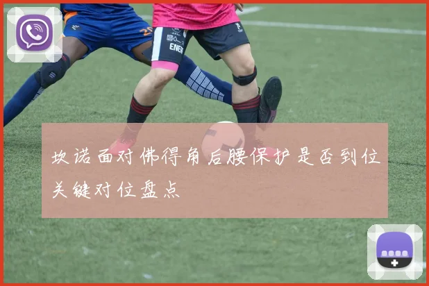 坎诺面对佛得角后腰保护是否到位关键对位盘点